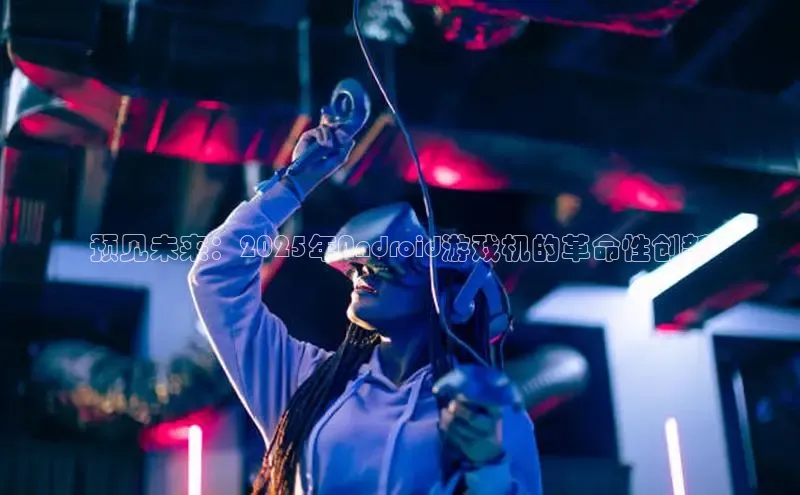 预见未来：2025年Android游戏机的革命性创新